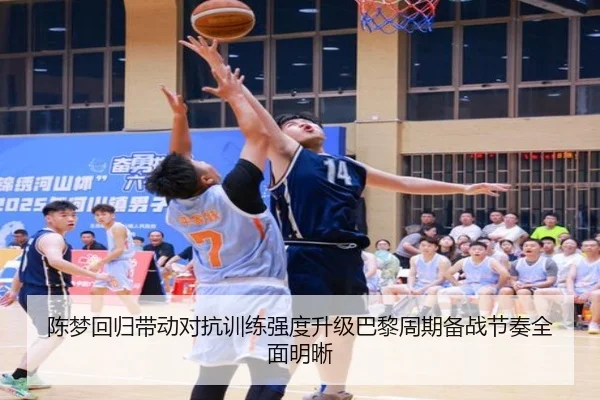 陈梦回归带动对抗训练强度升级巴黎周期备战节奏全面明晰