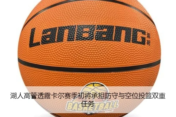 湖人高管透露卡尔赛季初将承担防守与空位投篮双重任务