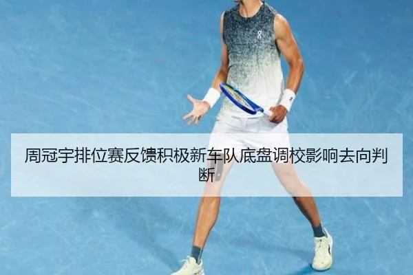 周冠宇排位赛反馈积极新车队底盘调校影响去向判断